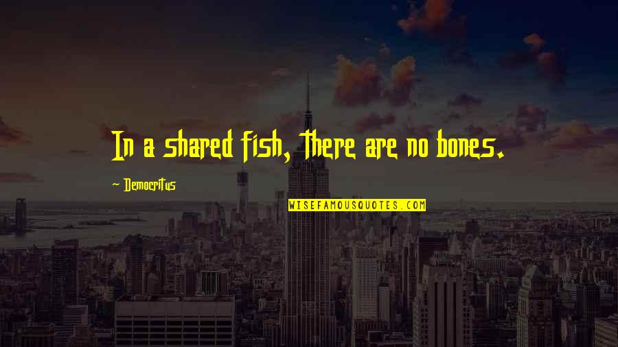 Fish Bones Quotes By Democritus: In a shared fish, there are no bones. Fish Bones Quotes By Democritus: In a shared fish, there are no bones.