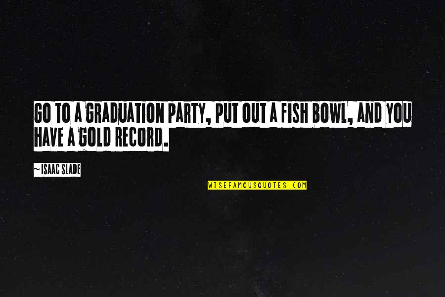 Fish Bowl Quotes By Isaac Slade: Go to a graduation party, put out a