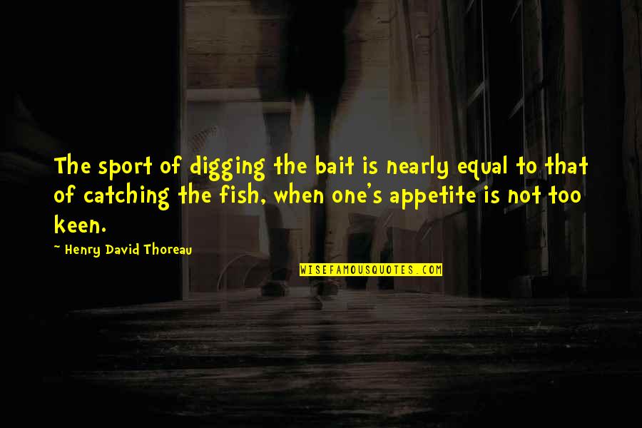 Fish Catching Quotes By Henry David Thoreau: The sport of digging the bait is nearly