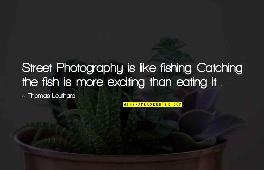 Fish Catching Quotes By Thomas Leuthard: Street Photography is like fishing. Catching the fish