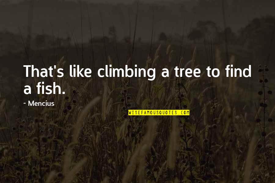 Fish Climbing Tree Quotes By Mencius: That's like climbing a tree to find a