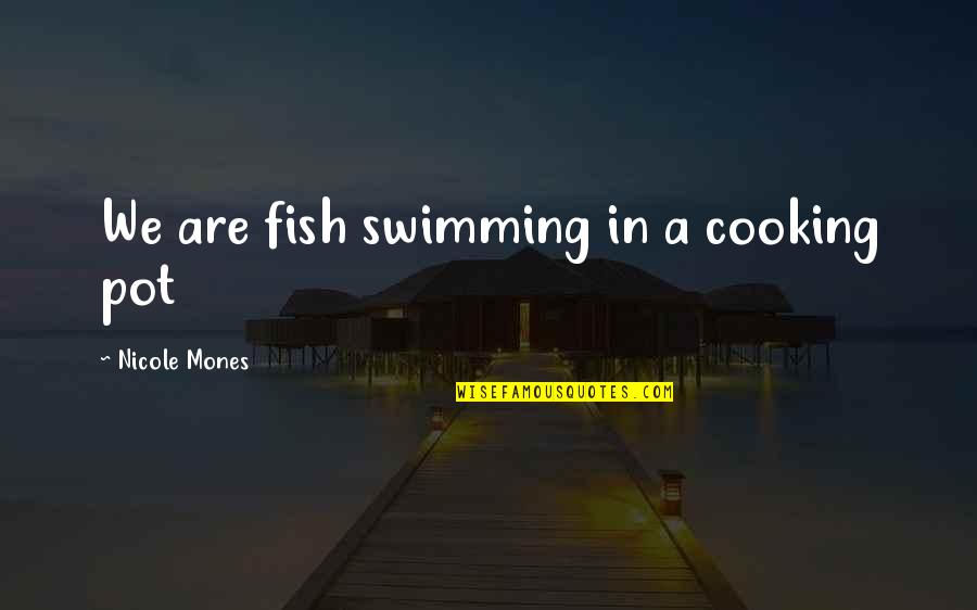 Fish Cooking Quotes By Nicole Mones: We are fish swimming in a cooking pot