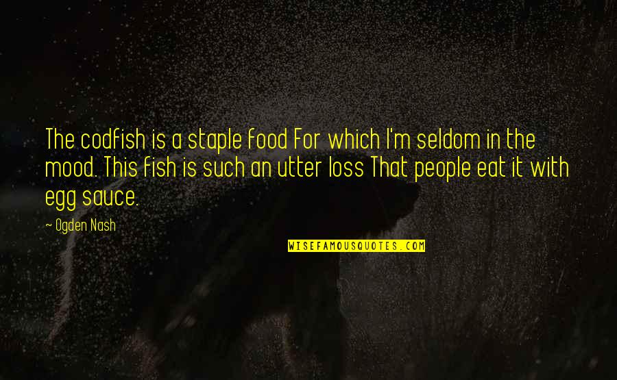 Fish Eggs Quotes By Ogden Nash: The codfish is a staple food For which Fish Eggs Quotes By Ogden Nash: The codfish is a staple food For which