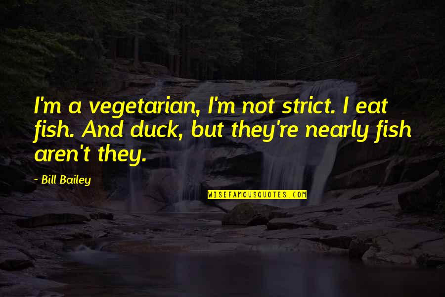 Fish Funny Quotes By Bill Bailey: I'm a vegetarian, I'm not strict. I eat Fish Funny Quotes By Bill Bailey: I'm a vegetarian, I'm not strict. I eat