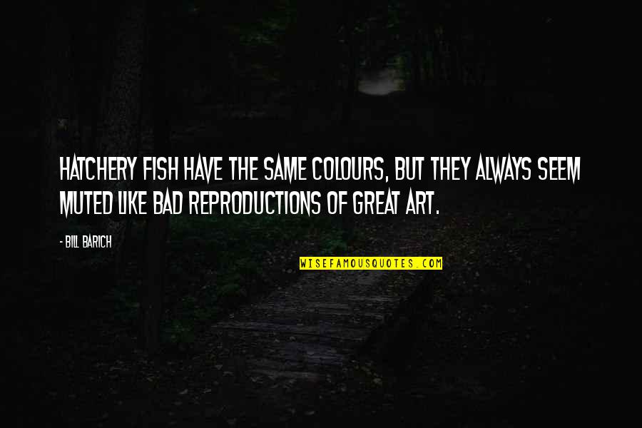 Fish Hatchery Quotes By Bill Barich: Hatchery fish have the same colours, but they
