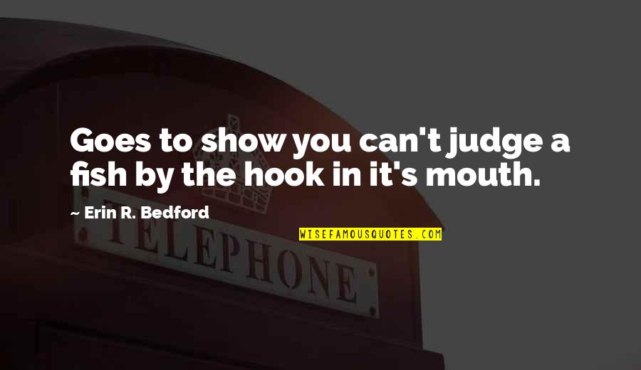 Fish Hook Quotes By Erin R. Bedford: Goes to show you can't judge a fish