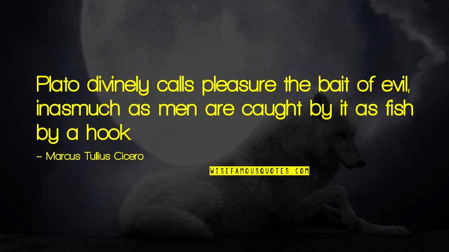 Fish Hook Quotes By Marcus Tullius Cicero: Plato divinely calls pleasure the bait of evil,