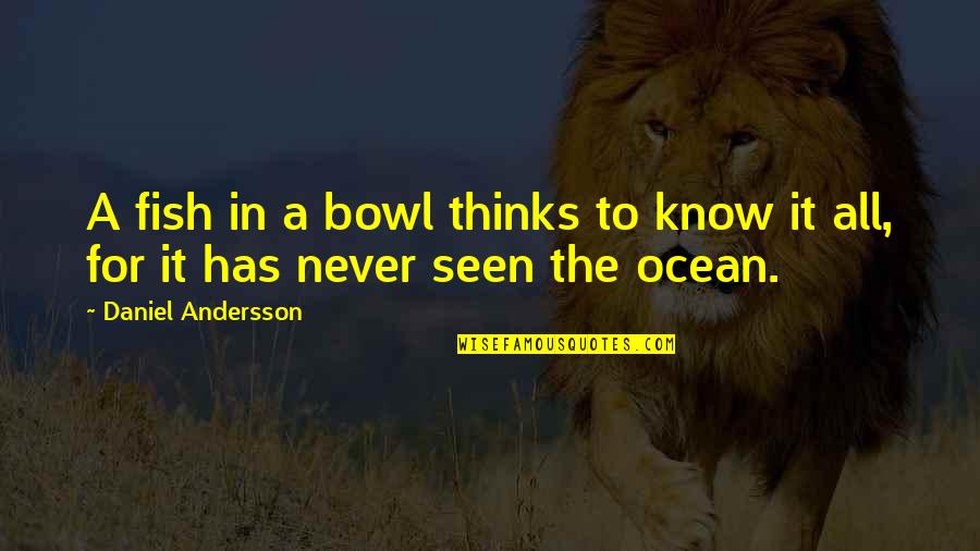 Fish In The Ocean Quotes By Daniel Andersson: A fish in a bowl thinks to know