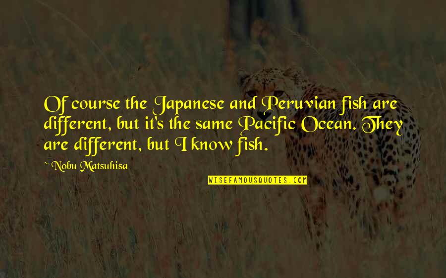 Fish In The Ocean Quotes By Nobu Matsuhisa: Of course the Japanese and Peruvian fish are