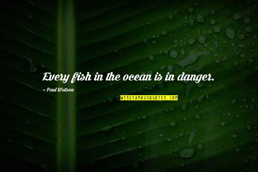 Fish In The Ocean Quotes By Paul Watson: Every fish in the ocean is in danger.