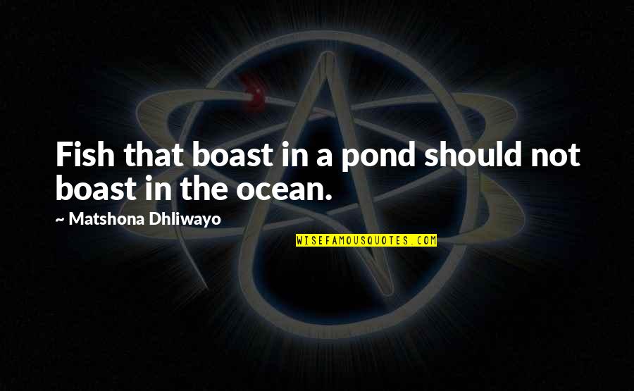 Fish In The Pond Quotes By Matshona Dhliwayo: Fish that boast in a pond should not