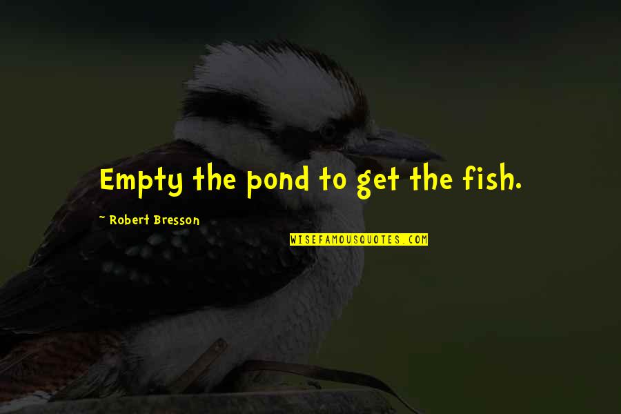 Fish In The Pond Quotes By Robert Bresson: Empty the pond to get the fish.