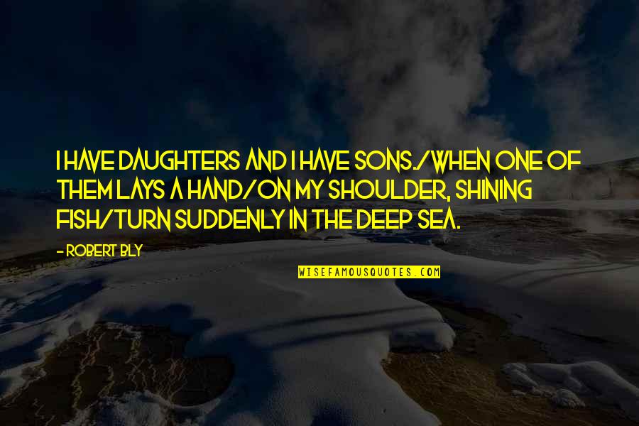 Fish In The Sea Quotes By Robert Bly: I have daughters and I have sons./When one
