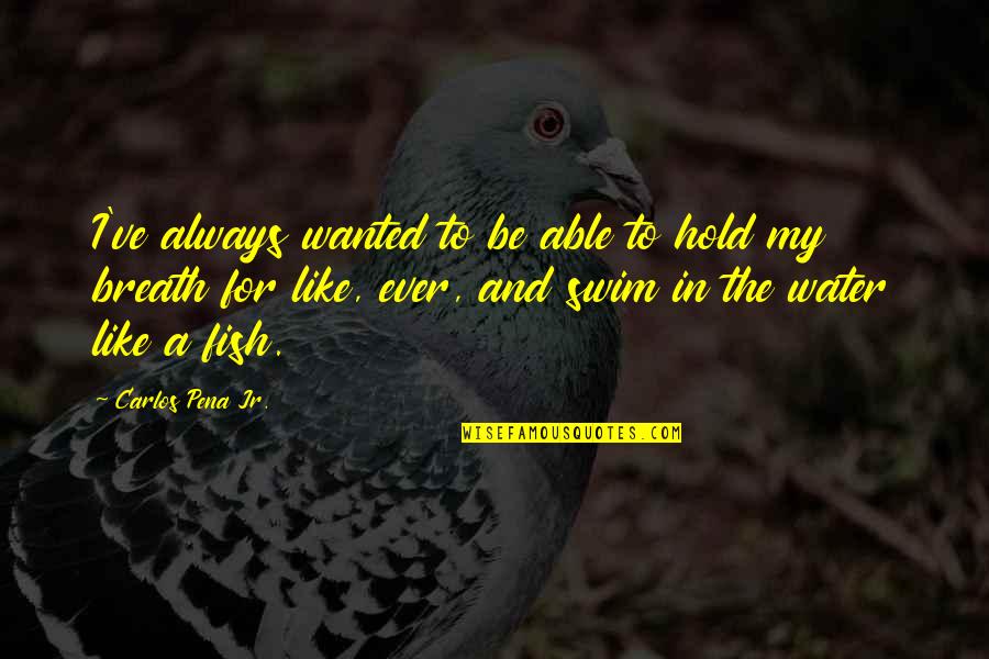 Fish In The Water Quotes By Carlos Pena Jr.: I've always wanted to be able to hold