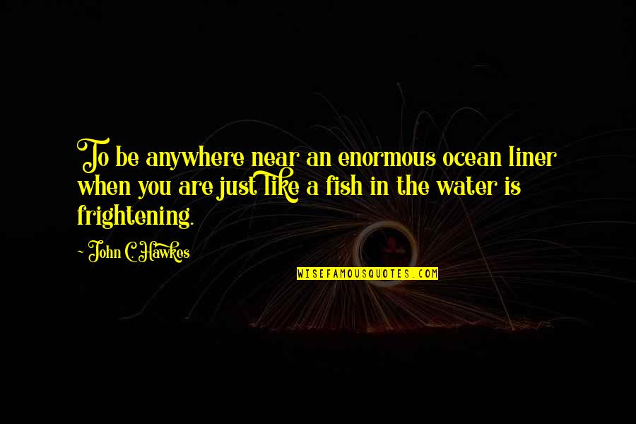Fish In The Water Quotes By John C. Hawkes: To be anywhere near an enormous ocean liner