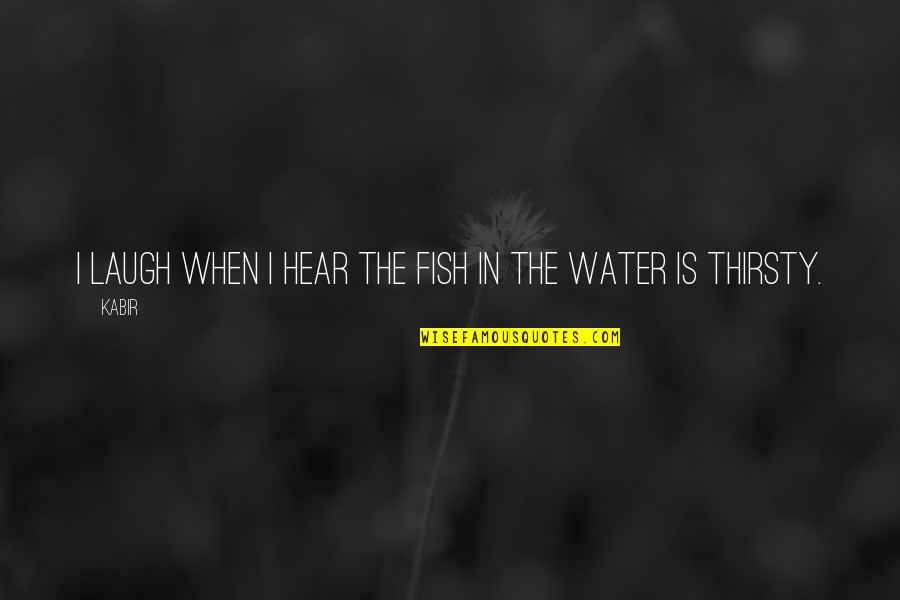 Fish In The Water Quotes By Kabir: I laugh when I hear the fish in