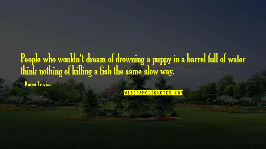 Fish In The Water Quotes By Karen Traviss: People who wouldn't dream of drowning a puppy