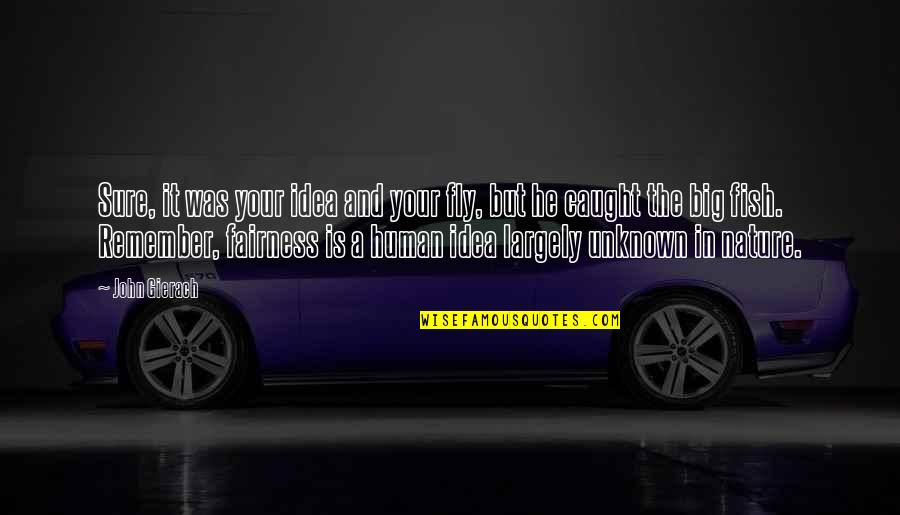 Fish In Your Life Quotes By John Gierach: Sure, it was your idea and your fly, Fish In Your Life Quotes By John Gierach: Sure, it was your idea and your fly,