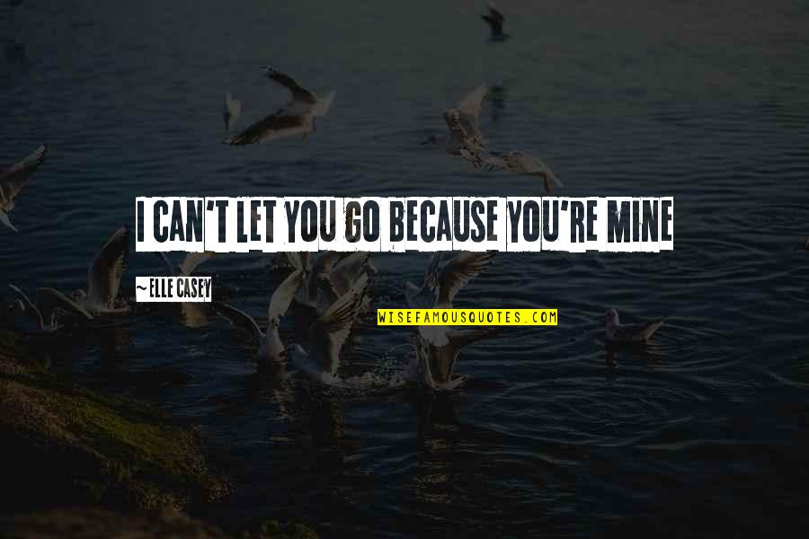 Fish Intelligence Quotes By Elle Casey: I can't let you go because you're mine
