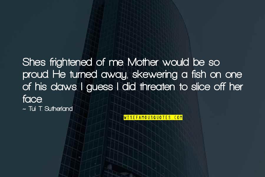 Fish Off Me Quotes By Tui T. Sutherland: She's frightened of me. Mother would be so