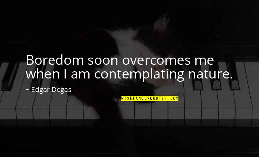 Fish Pic Quotes By Edgar Degas: Boredom soon overcomes me when I am contemplating