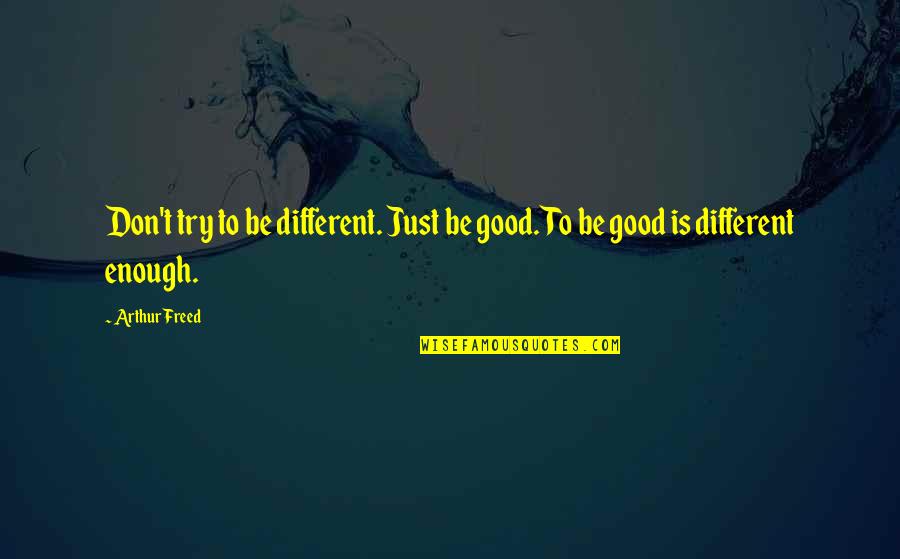Fish Ponds Quotes By Arthur Freed: Don't try to be different. Just be good.