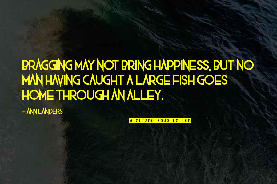 Fish Quotes By Ann Landers: Bragging may not bring happiness, but no man