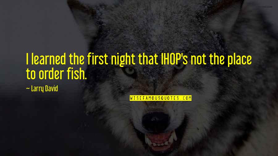 Fish Quotes By Larry David: I learned the first night that IHOP's not