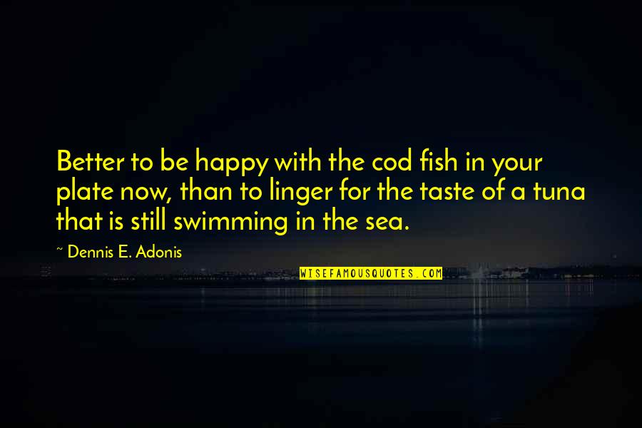 Fish Swimming Quotes By Dennis E. Adonis: Better to be happy with the cod fish