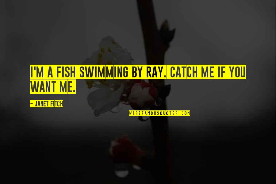 Fish Swimming Quotes By Janet Fitch: I'm a fish swimming by Ray. Catch me