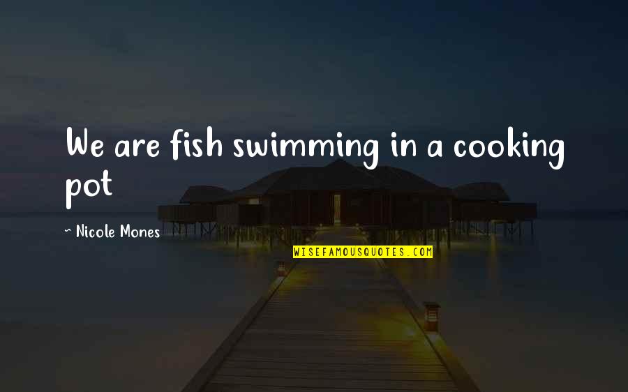 Fish Swimming Quotes By Nicole Mones: We are fish swimming in a cooking pot