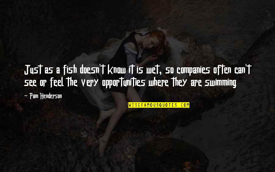 Fish Swimming Quotes By Pam Henderson: Just as a fish doesn't know it is