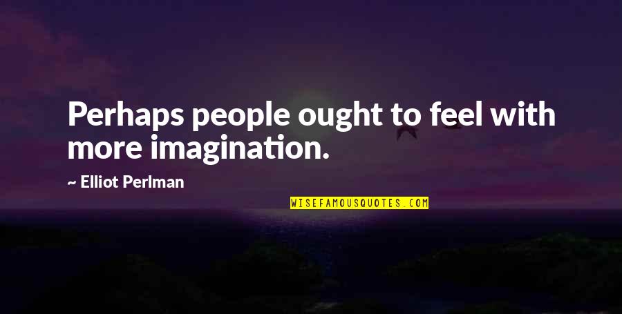Fish Tales Quotes By Elliot Perlman: Perhaps people ought to feel with more imagination.