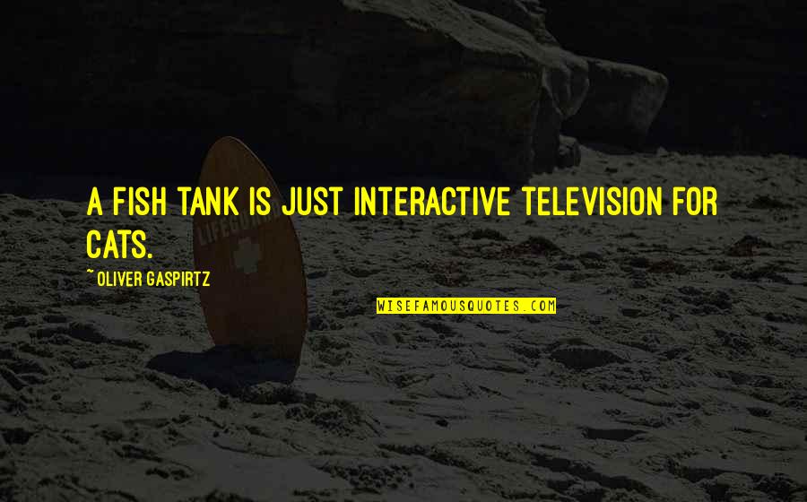 Fish Tank Quotes By Oliver Gaspirtz: A fish tank is just interactive television for