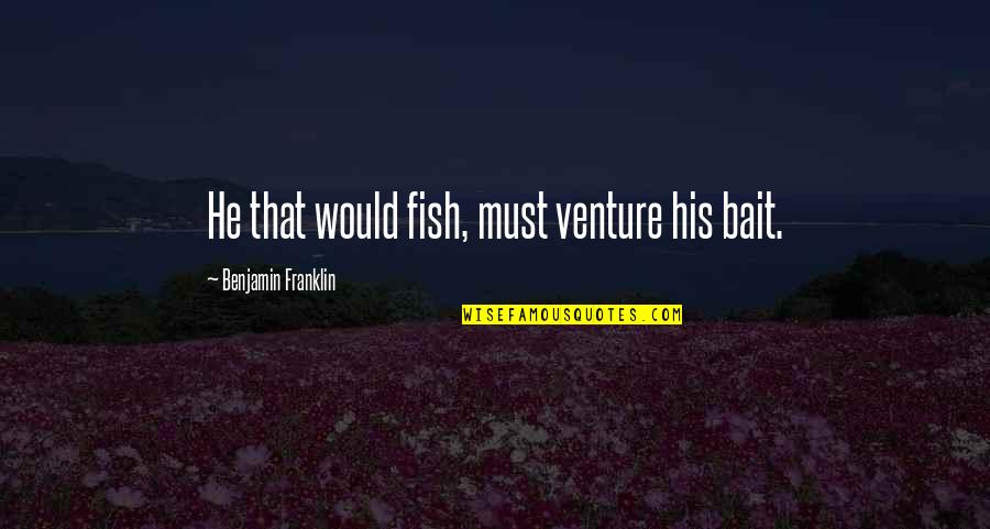 Fish Tanks Quotes By Benjamin Franklin: He that would fish, must venture his bait.