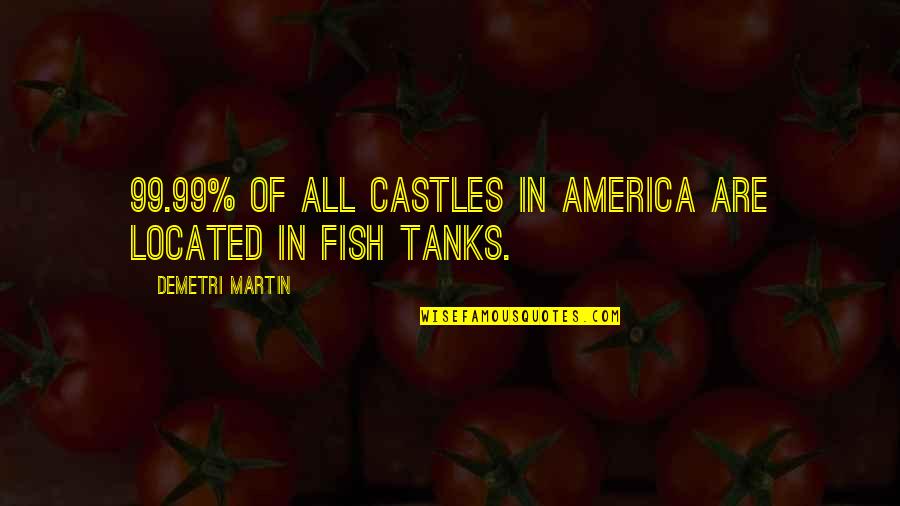 Fish Tanks Quotes By Demetri Martin: 99.99% of all castles in America are located