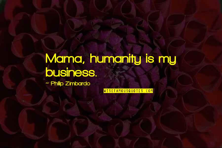 Fish Tikka Quotes By Philip Zimbardo: Mama, humanity is my business.
