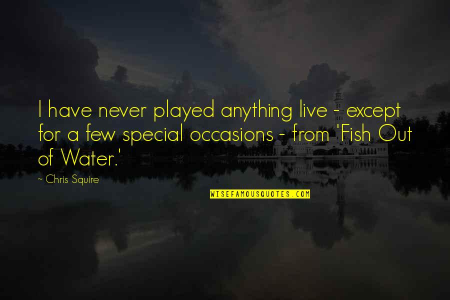 Fish Water Quotes By Chris Squire: I have never played anything live - except