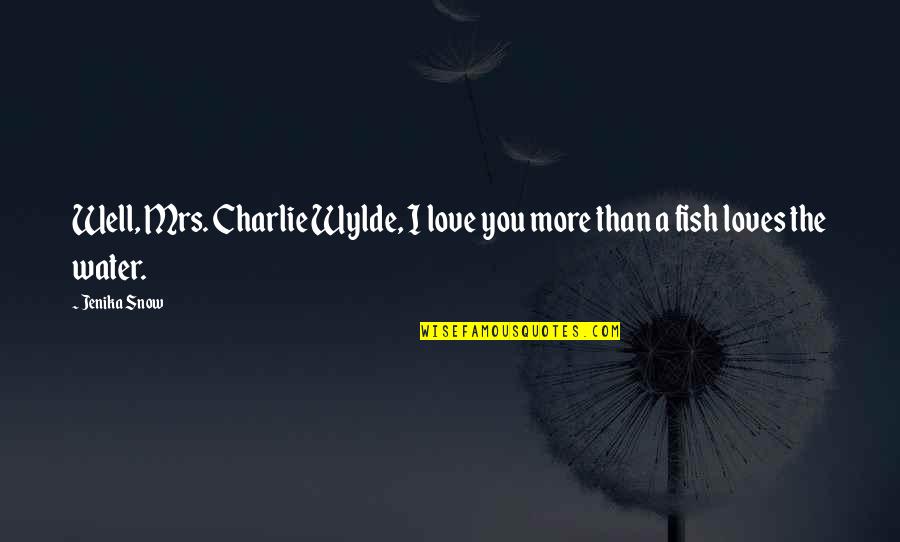 Fish Water Quotes By Jenika Snow: Well, Mrs. Charlie Wylde, I love you more