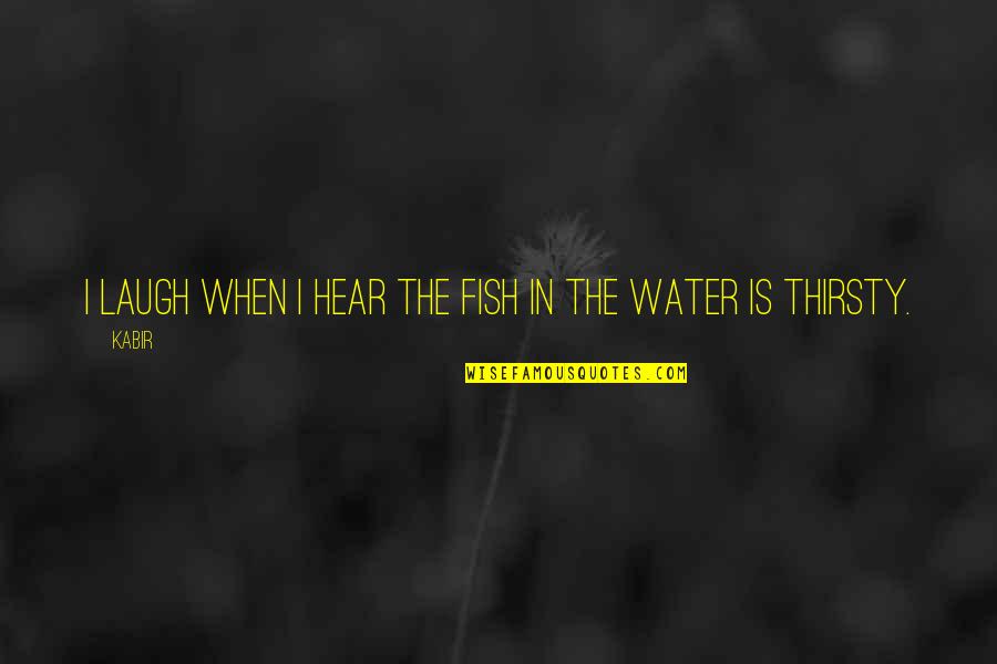 Fish Water Quotes By Kabir: I laugh when I hear the fish in