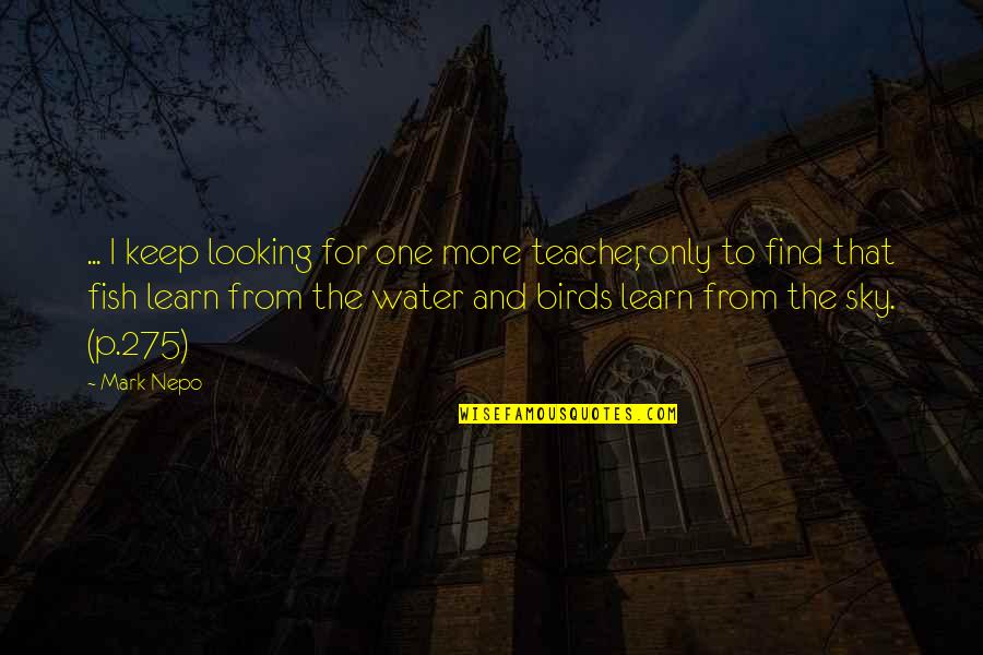 Fish Water Quotes By Mark Nepo: ... I keep looking for one more teacher,