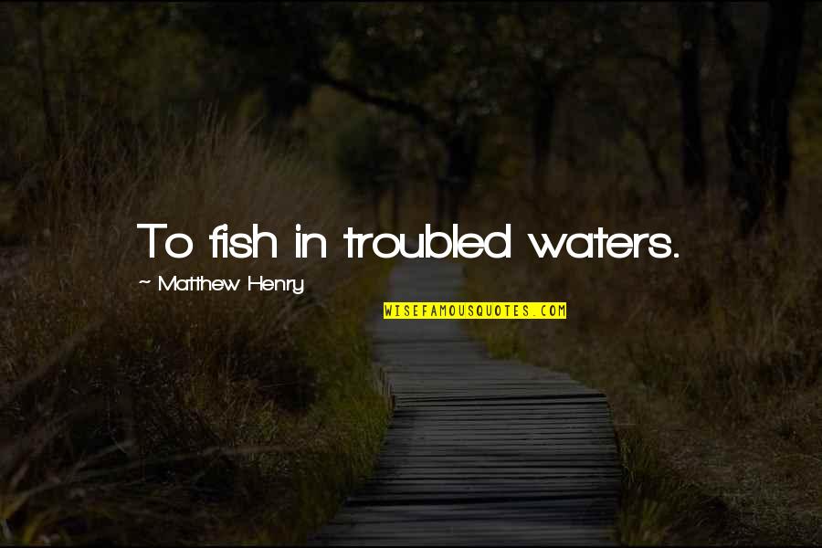 Fish Water Quotes By Matthew Henry: To fish in troubled waters.