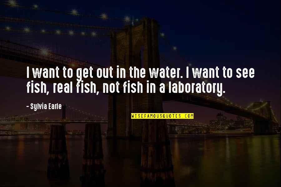 Fish Water Quotes By Sylvia Earle: I want to get out in the water.