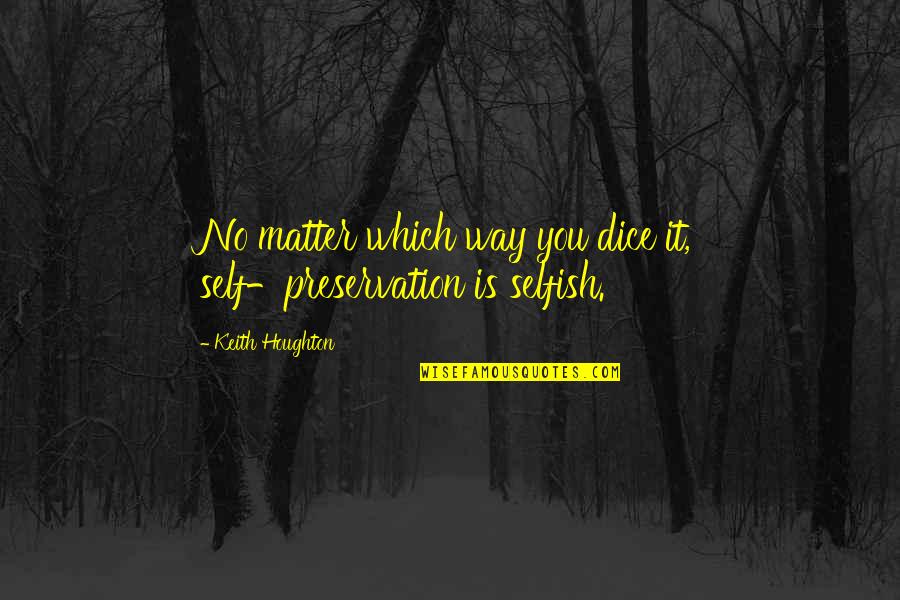 Fishbach Survivor Quotes By Keith Houghton: No matter which way you dice it, self-preservation Fishbach Survivor Quotes By Keith Houghton: No matter which way you dice it, self-preservation
