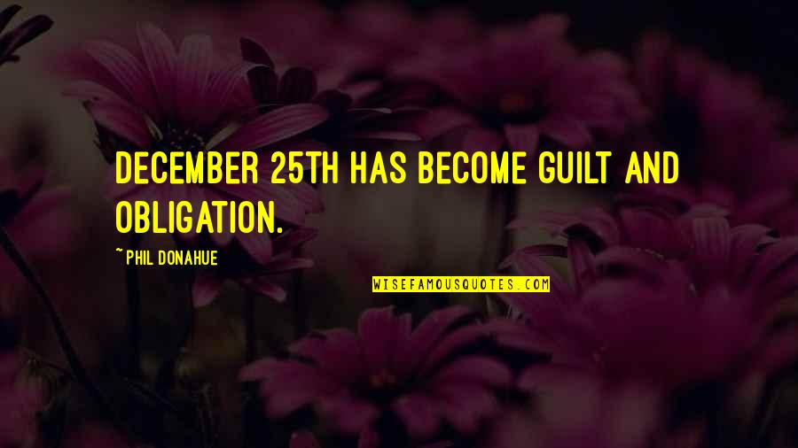 Fishback Creek Quotes By Phil Donahue: December 25th has become guilt and obligation. Fishback Creek Quotes By Phil Donahue: December 25th has become guilt and obligation.