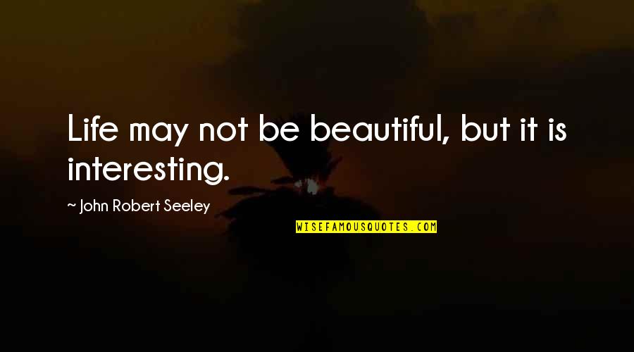 Fishback Dominick Quotes By John Robert Seeley: Life may not be beautiful, but it is Fishback Dominick Quotes By John Robert Seeley: Life may not be beautiful, but it is