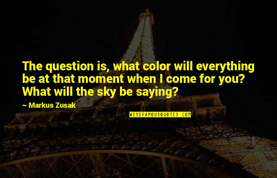 Fishback Dominick Quotes By Markus Zusak: The question is, what color will everything be Fishback Dominick Quotes By Markus Zusak: The question is, what color will everything be