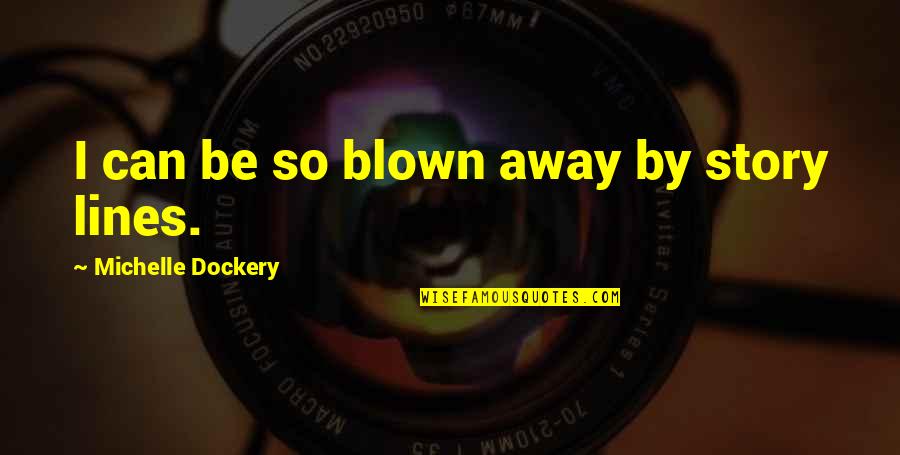 Fishback Dominick Quotes By Michelle Dockery: I can be so blown away by story Fishback Dominick Quotes By Michelle Dockery: I can be so blown away by story