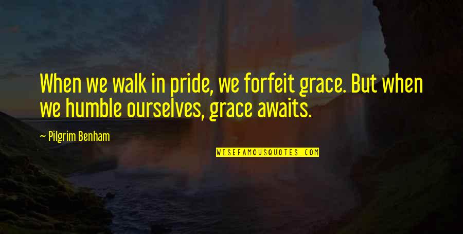 Fishberger Quotes By Pilgrim Benham: When we walk in pride, we forfeit grace.