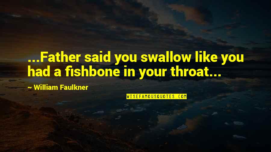 Fishbone Quotes By William Faulkner: ...Father said you swallow like you had a Fishbone Quotes By William Faulkner: ...Father said you swallow like you had a